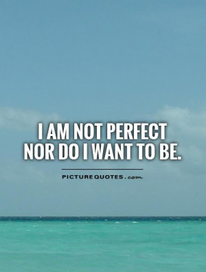 am not perfect nor do I want to be. Picture Quote #1