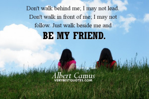 Friendship Quotes - Don't walk behind me; I may not lead. Don't walk ...