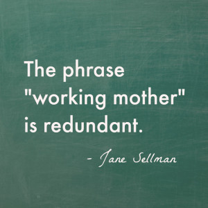 The phrase “working mother” is redundant. – Jane Sellman