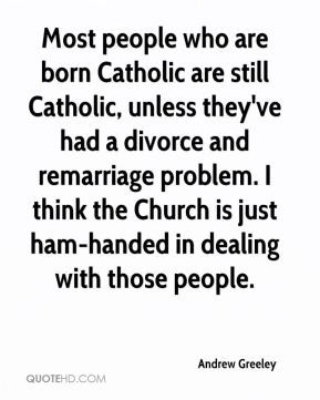 who are born Catholic are still Catholic, unless they've had a divorce ...