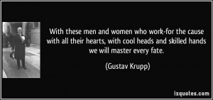 ... cool heads and skilled hands we will master every fate. - Gustav Krupp