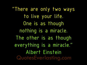 There are only two ways to live your life. One is as though nothing is ...