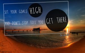 Set your goals high, and don't stop till you get there.”