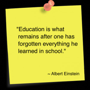 ... one has forgotten everything he learned in school” ~ Education Quote