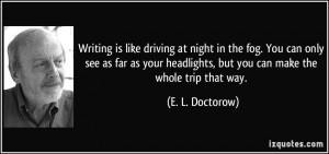 Writing is like driving at night in the fog. You can only see as far ...