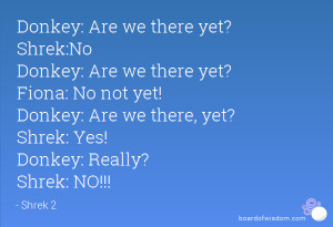 Donkey: Are we there yet? Shrek:No Donkey: Are we there yet? Fiona: No ...