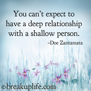 You can't expect to have a deep relationship with a shallow person.