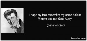 ... remember my name is Gene Vincent and not Gene Autry. - Gene Vincent