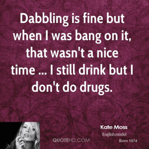 Dabbling is fine but when I was bang on it, that wasn't a nice time ...