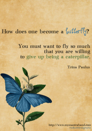 How does one become a butterfly? You must want to fly so much that you ...