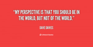 My perspective is that you should be IN the world, but not OF the ...