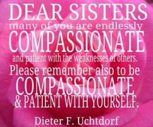 ... also to be compassionate & patient with yourself. Dieter F. Uchtdorf
