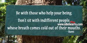 Be with those who help your being. Don’t sit with indifferent people ...