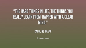 The hard things in life, the things you really learn from, happen with ...