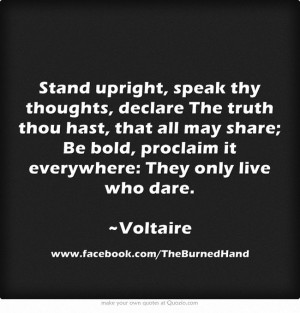 ... bold, proclaim it everywhere: They only live who dare. ~Voltaire #
