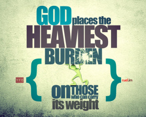 yfc:God places the heaviest burden on those who can carry its weight ...