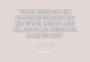 You know, quarterbacks, I think greatness in quarterbacks is taking ...