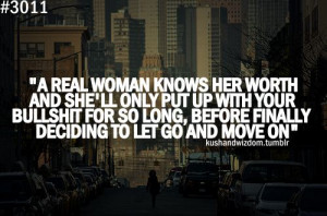 real woman knows her worth and she'll only put up with your bullshit ...