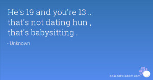 He's 19 and you're 13 .. that's not dating hun , that's babysitting .
