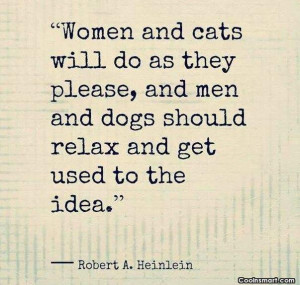 Cats Quote: Women and cats will do as they...