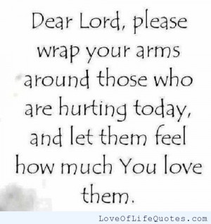 Dear lord, please wrap your arms around those who are hurting