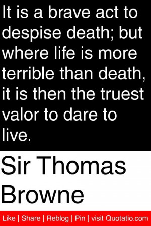 ... it is then the truest valor to dare to live # quotations # quotes