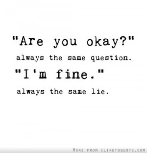 Are you okay?' Always the same question. 'I'm fine.' Always the same ...