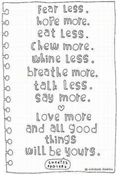 ... ; Talk less, say more; Love more, and all good things will be yours