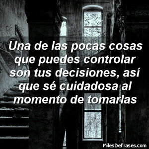 ... son tus decisiones, así que sé cuidadosa al momento de tomarlas