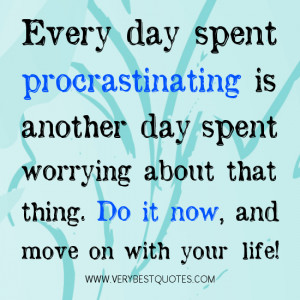 Procrastinating quotes, Every day spent procrastinating is another day ...