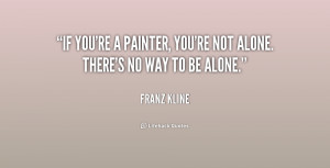 quote-Franz-Kline-if-youre-a-painter-youre-not-alone-191197.png