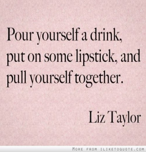 Pour yourself a drink, put on some lipstick, and pull yourself ...