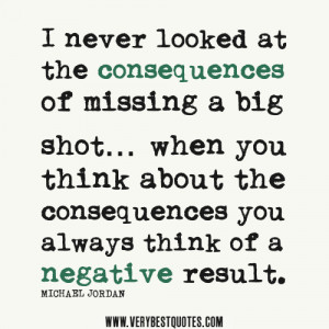 Michael Jordan Quotes, I never looked at the consequences of missing a ...