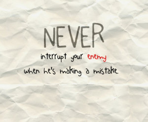 Never interrupt your enemy when he's making a mistake