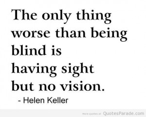 Helen Keller Funny Quotes | ... worse than being blind is having sight ...