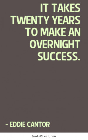 Success quote - It takes twenty years to make an overnight success.