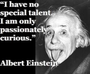 ... no special talent. I am only passionately curious.
