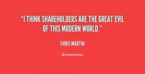 think shareholders are the great evil of this modern world.”