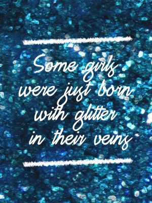 Some girls were just born with glitter in their veins. Quote.