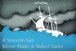 Smooth Sea Never Made A Skilled Sailor