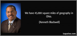 We have 45,000 square miles of geography in Ohio. - Kenneth Blackwell