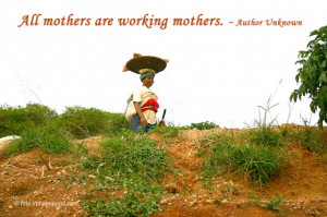 All mothers are working mothers. ~ Author Unknown