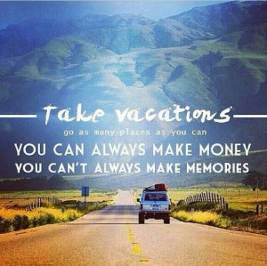 Take vacations - make memories