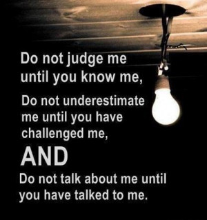 Do not judge me until you know me, Do not underestimate me until you ...