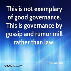 This is not exemplary of good governance. This is governance by gossip ...