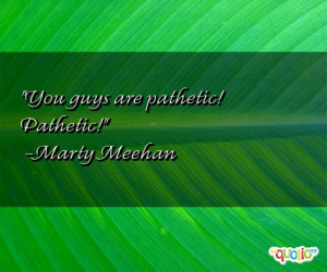 You guys are pathetic! Pathetic! -Marty Meehan