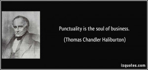 Punctuality is the soul of business. - Thomas Chandler Haliburton