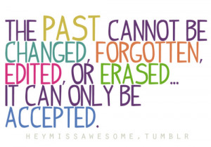 The past cannot be changed, forgotten, edited or erased…it can ...