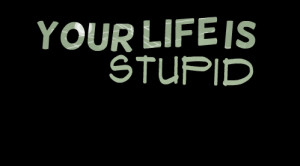 Quotes Picture: your life is stupid