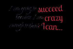 4707-i-am-going-to-succeed-because-i-am-crazy-enough-to-think-i.png